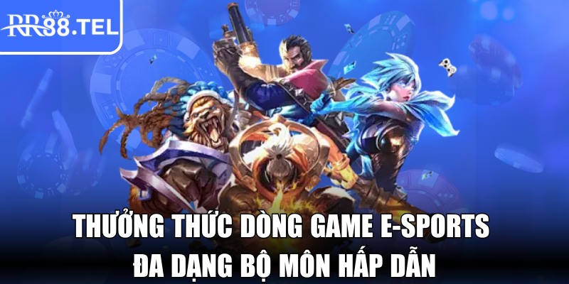 Thưởng thức dòng game e-sports đa dạng bộ môn hấp dẫn