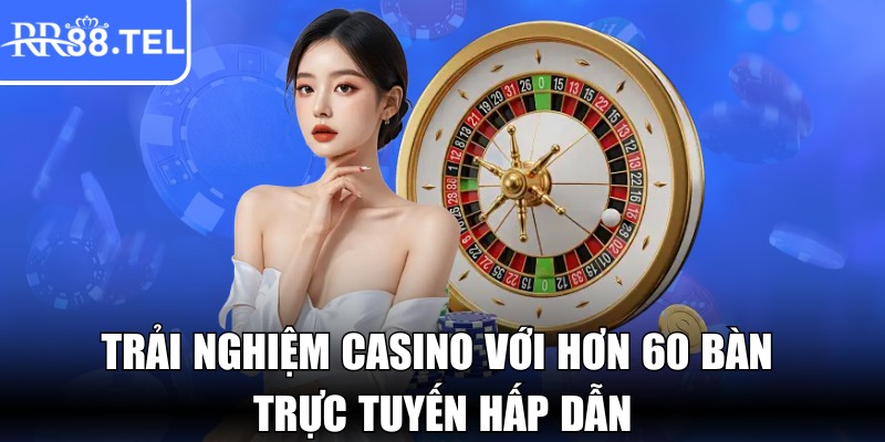 Trải nghiệm casino với hơn 60 bàn trực tuyến hấp dẫn